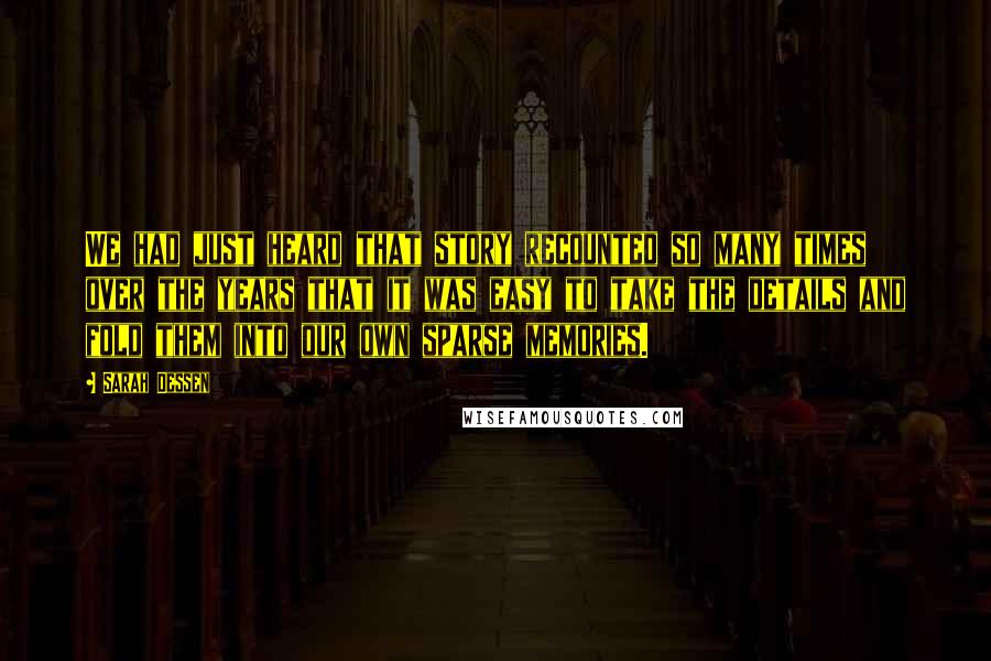 Sarah Dessen Quotes: We had just heard that story recounted so many times over the years that it was easy to take the details and fold them into our own sparse memories.