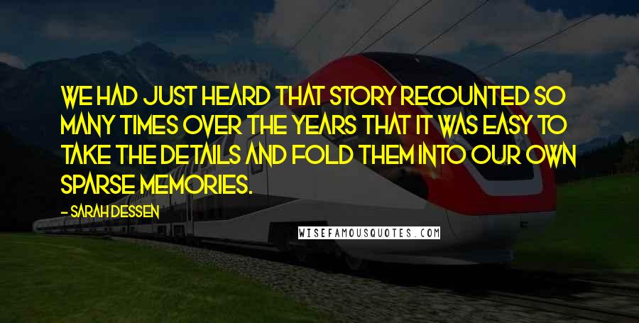 Sarah Dessen Quotes: We had just heard that story recounted so many times over the years that it was easy to take the details and fold them into our own sparse memories.