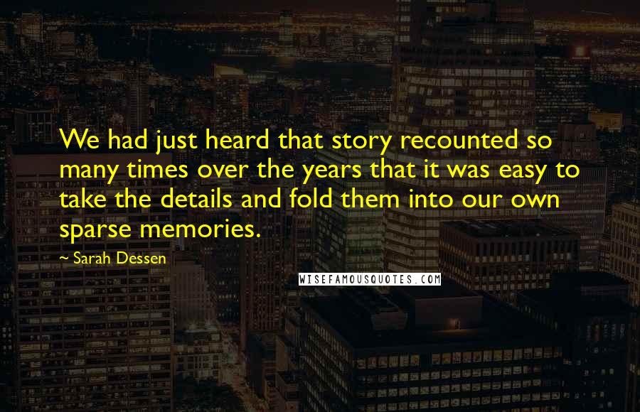 Sarah Dessen Quotes: We had just heard that story recounted so many times over the years that it was easy to take the details and fold them into our own sparse memories.