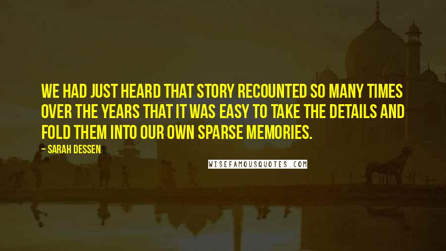 Sarah Dessen Quotes: We had just heard that story recounted so many times over the years that it was easy to take the details and fold them into our own sparse memories.