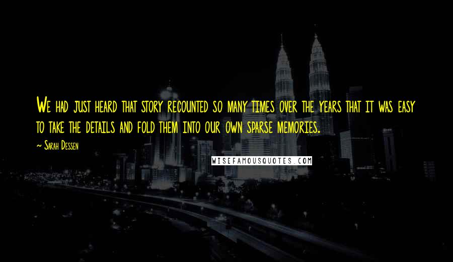 Sarah Dessen Quotes: We had just heard that story recounted so many times over the years that it was easy to take the details and fold them into our own sparse memories.