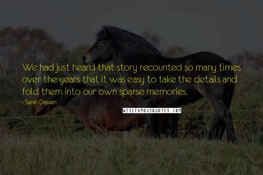 Sarah Dessen Quotes: We had just heard that story recounted so many times over the years that it was easy to take the details and fold them into our own sparse memories.