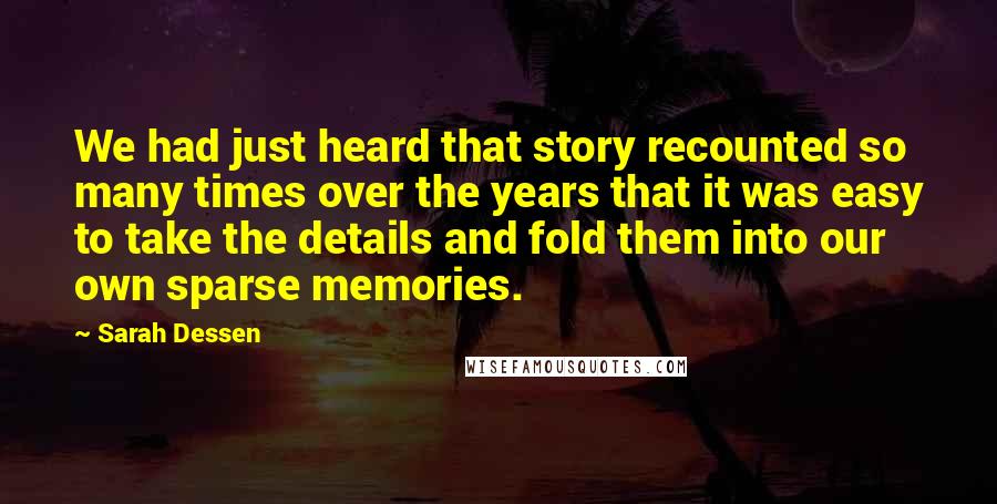 Sarah Dessen Quotes: We had just heard that story recounted so many times over the years that it was easy to take the details and fold them into our own sparse memories.