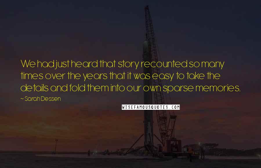 Sarah Dessen Quotes: We had just heard that story recounted so many times over the years that it was easy to take the details and fold them into our own sparse memories.