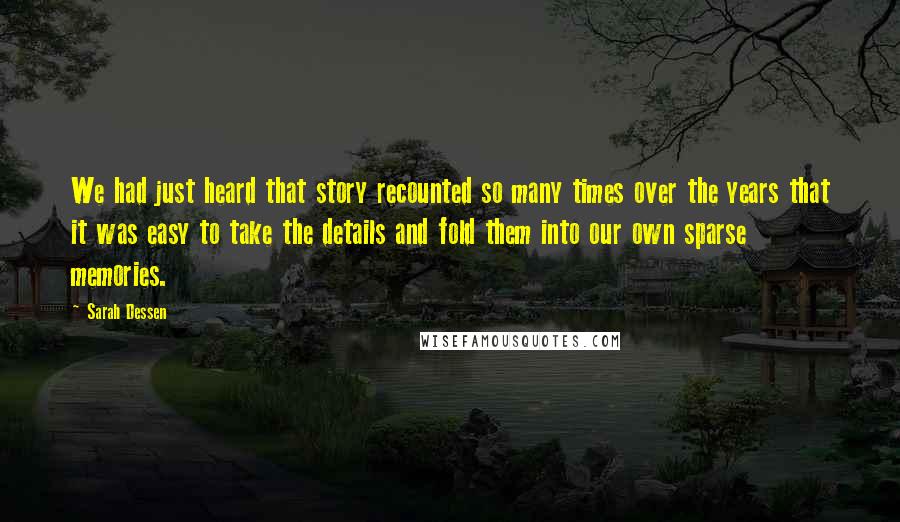 Sarah Dessen Quotes: We had just heard that story recounted so many times over the years that it was easy to take the details and fold them into our own sparse memories.