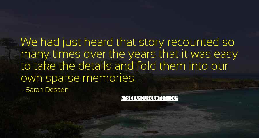 Sarah Dessen Quotes: We had just heard that story recounted so many times over the years that it was easy to take the details and fold them into our own sparse memories.