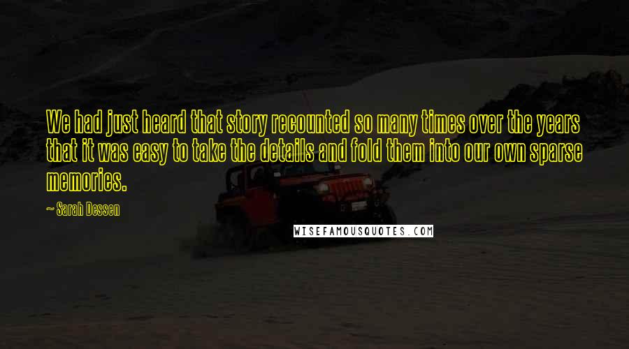 Sarah Dessen Quotes: We had just heard that story recounted so many times over the years that it was easy to take the details and fold them into our own sparse memories.