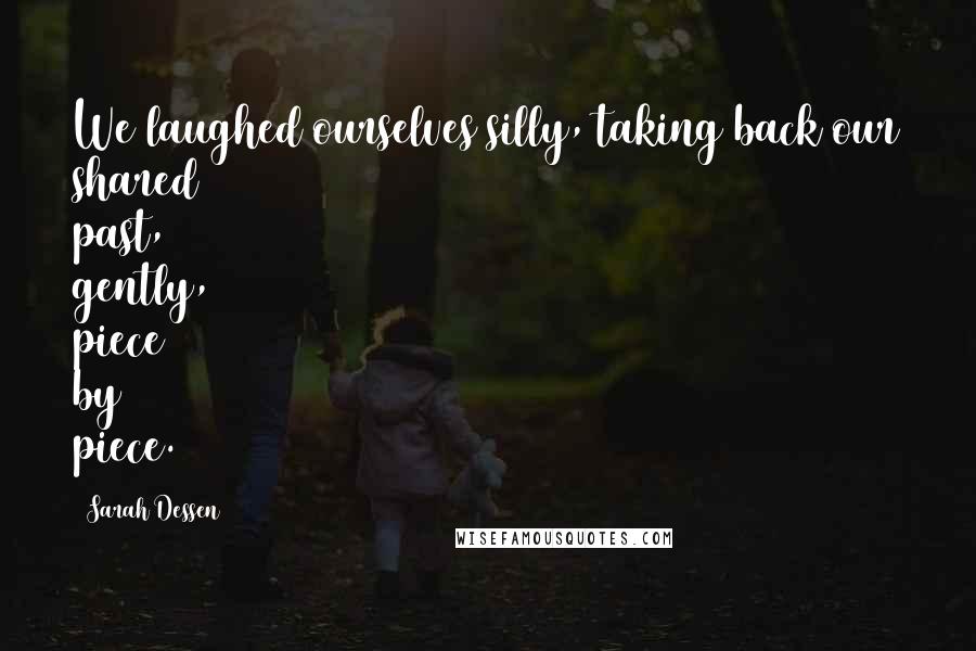 Sarah Dessen Quotes: We laughed ourselves silly, taking back our shared past, gently, piece by piece.