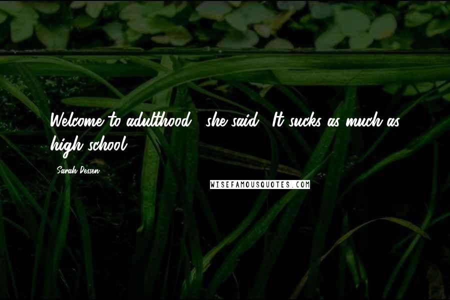 Sarah Dessen Quotes: Welcome to adulthood," she said. "It sucks as much as high school.