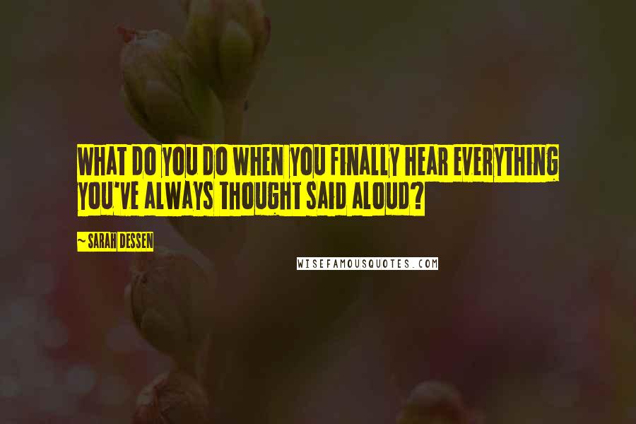 Sarah Dessen Quotes: What do you do when you finally hear everything you've always thought said aloud?