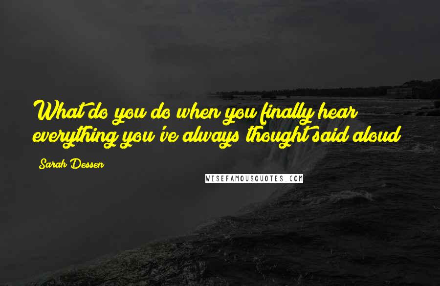 Sarah Dessen Quotes: What do you do when you finally hear everything you've always thought said aloud?