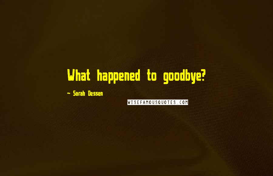 Sarah Dessen Quotes: What happened to goodbye?