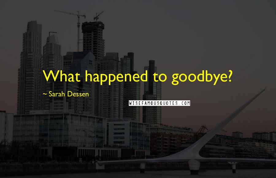 Sarah Dessen Quotes: What happened to goodbye?