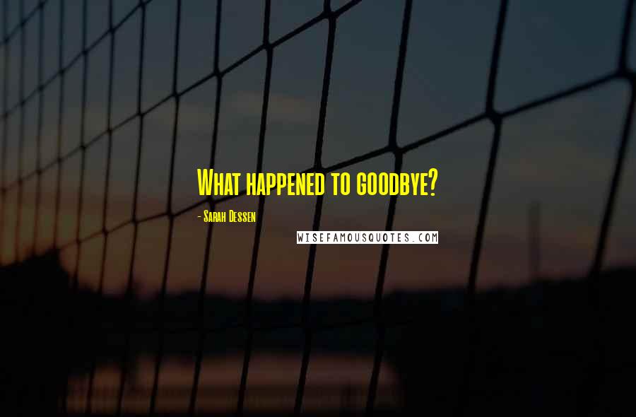 Sarah Dessen Quotes: What happened to goodbye?