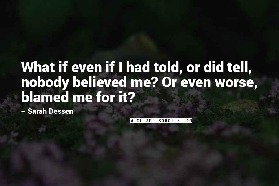 Sarah Dessen Quotes: What if even if I had told, or did tell, nobody believed me? Or even worse, blamed me for it?
