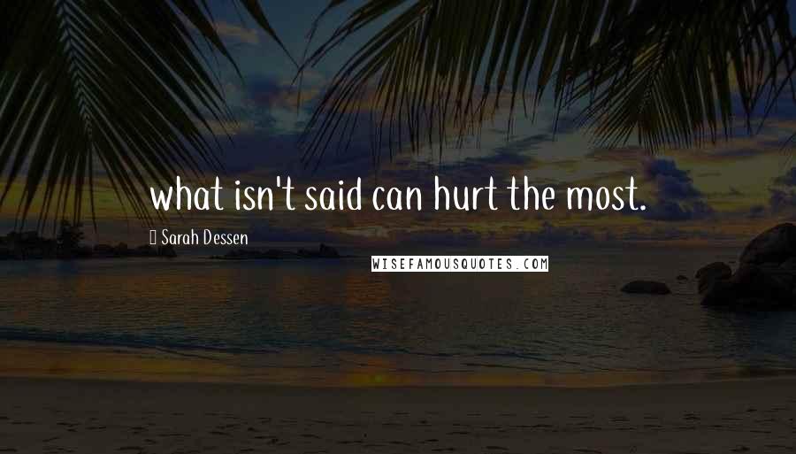 Sarah Dessen Quotes: what isn't said can hurt the most.