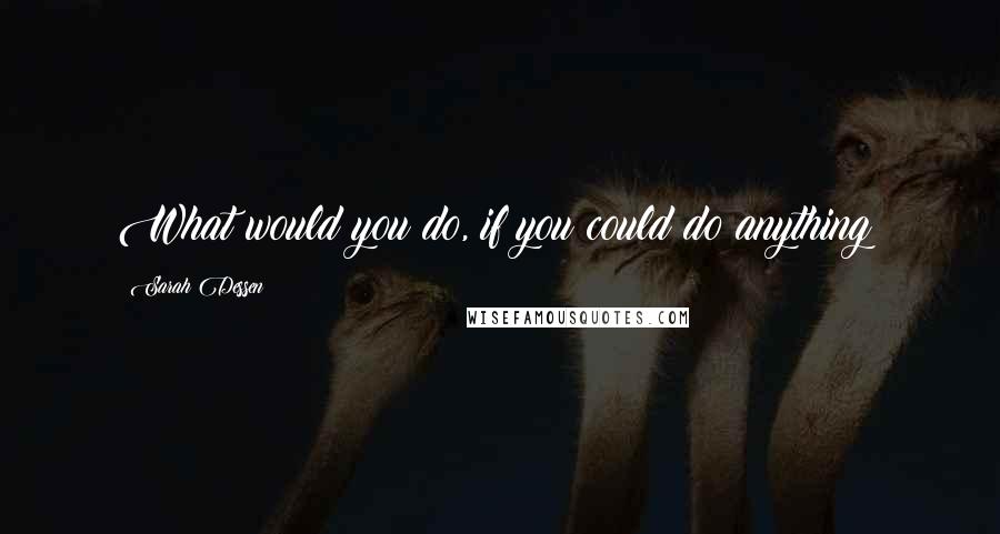 Sarah Dessen Quotes: What would you do, if you could do anything?