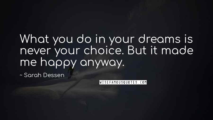 Sarah Dessen Quotes: What you do in your dreams is never your choice. But it made me happy anyway.