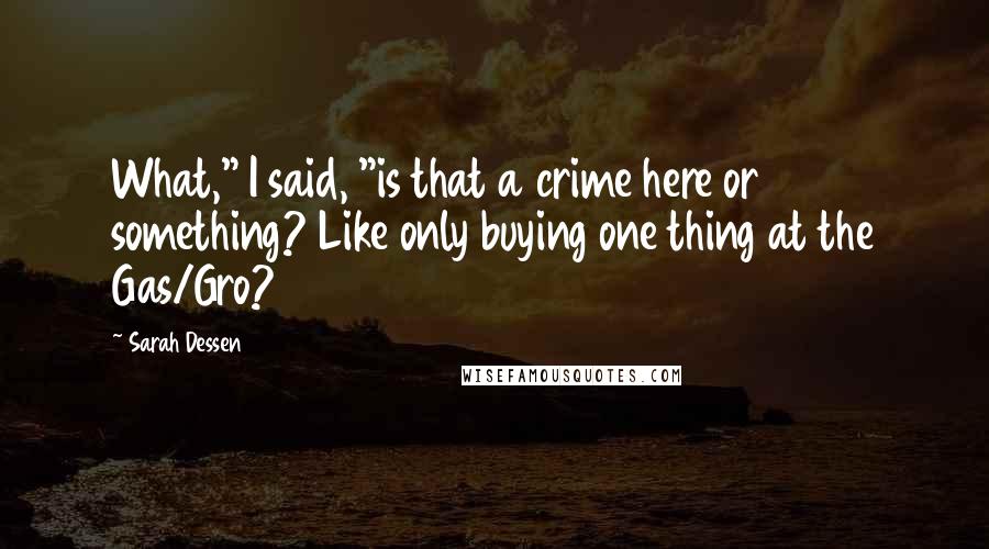 Sarah Dessen Quotes: What," I said, "is that a crime here or something? Like only buying one thing at the Gas/Gro?