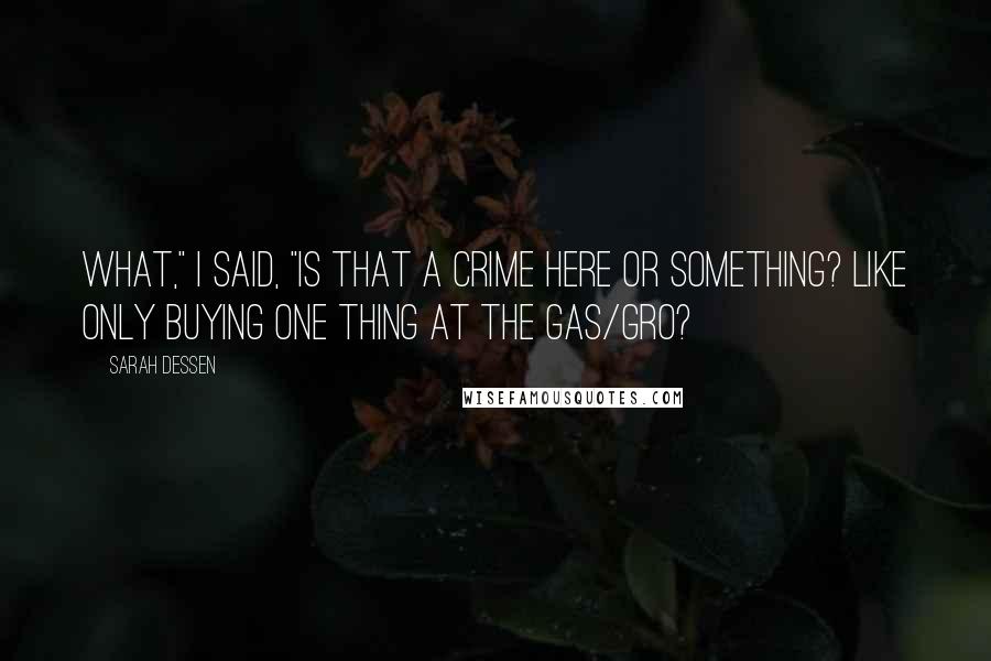 Sarah Dessen Quotes: What," I said, "is that a crime here or something? Like only buying one thing at the Gas/Gro?