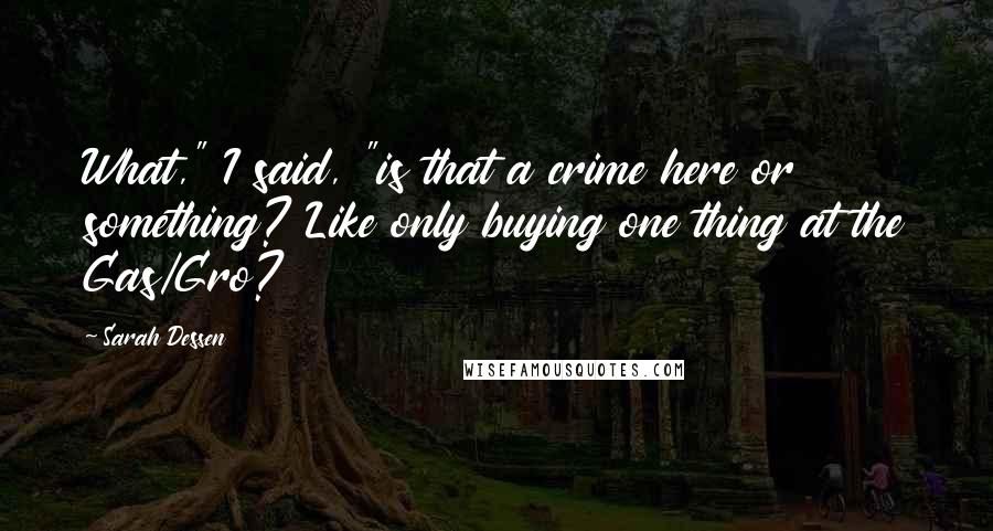 Sarah Dessen Quotes: What," I said, "is that a crime here or something? Like only buying one thing at the Gas/Gro?
