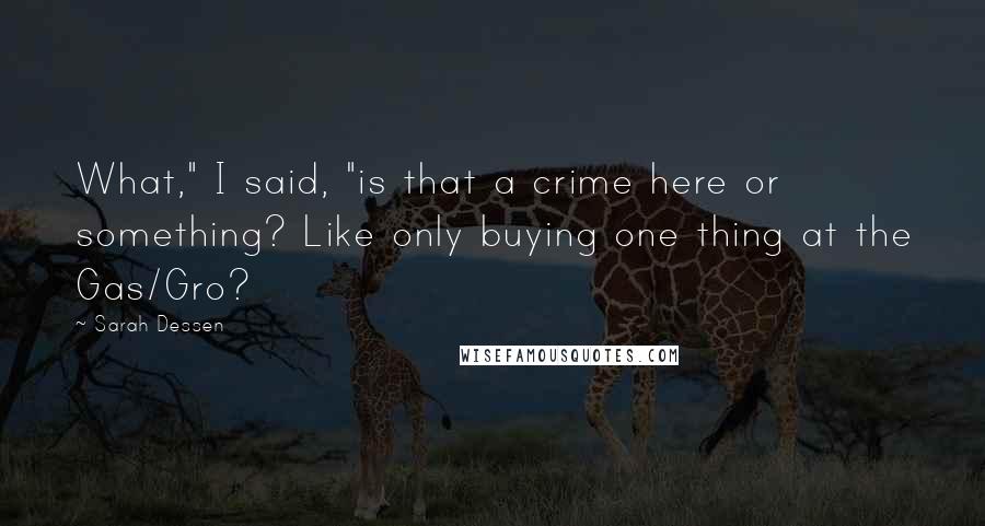 Sarah Dessen Quotes: What," I said, "is that a crime here or something? Like only buying one thing at the Gas/Gro?
