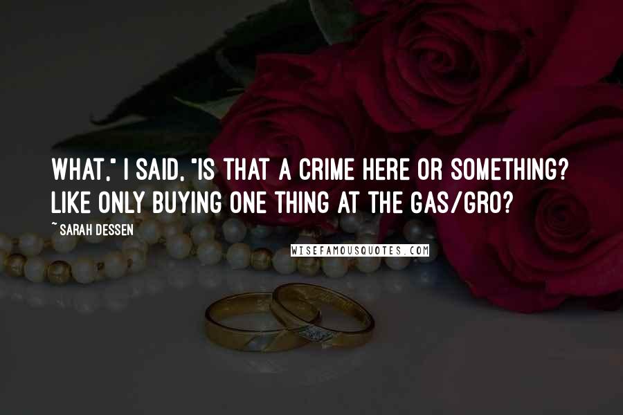 Sarah Dessen Quotes: What," I said, "is that a crime here or something? Like only buying one thing at the Gas/Gro?