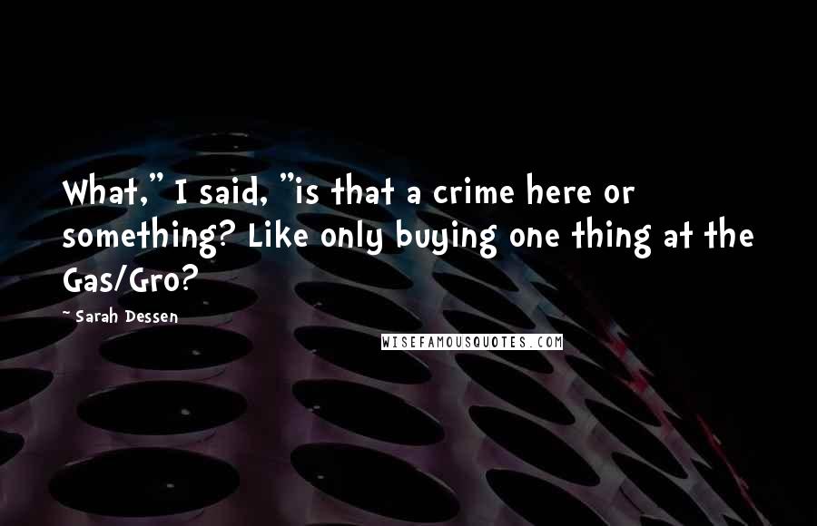 Sarah Dessen Quotes: What," I said, "is that a crime here or something? Like only buying one thing at the Gas/Gro?