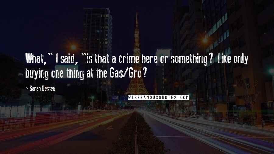 Sarah Dessen Quotes: What," I said, "is that a crime here or something? Like only buying one thing at the Gas/Gro?
