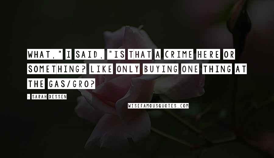 Sarah Dessen Quotes: What," I said, "is that a crime here or something? Like only buying one thing at the Gas/Gro?
