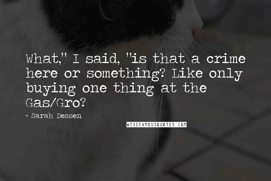 Sarah Dessen Quotes: What," I said, "is that a crime here or something? Like only buying one thing at the Gas/Gro?