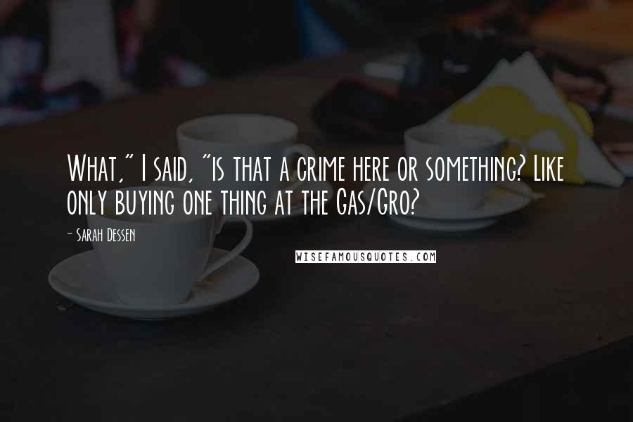 Sarah Dessen Quotes: What," I said, "is that a crime here or something? Like only buying one thing at the Gas/Gro?