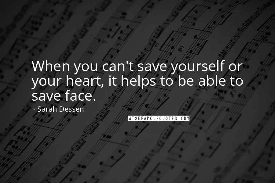 Sarah Dessen Quotes: When you can't save yourself or your heart, it helps to be able to save face.