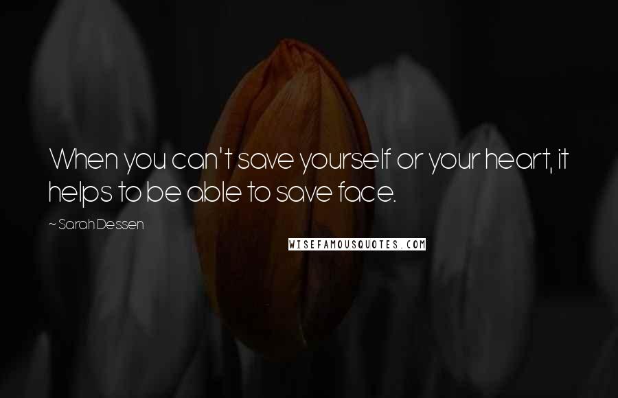 Sarah Dessen Quotes: When you can't save yourself or your heart, it helps to be able to save face.