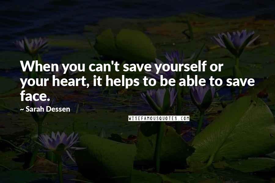 Sarah Dessen Quotes: When you can't save yourself or your heart, it helps to be able to save face.