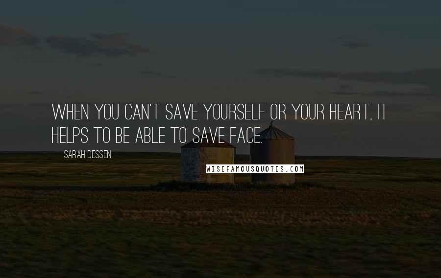 Sarah Dessen Quotes: When you can't save yourself or your heart, it helps to be able to save face.