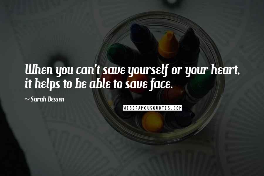 Sarah Dessen Quotes: When you can't save yourself or your heart, it helps to be able to save face.