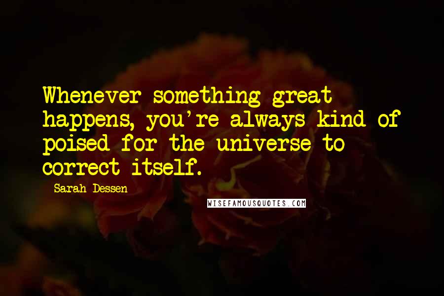 Sarah Dessen Quotes: Whenever something great happens, you're always kind of poised for the universe to correct itself.