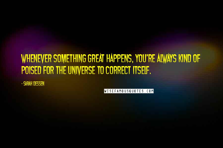 Sarah Dessen Quotes: Whenever something great happens, you're always kind of poised for the universe to correct itself.