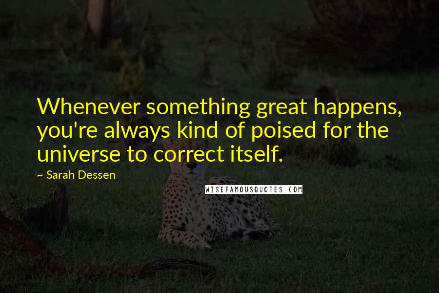 Sarah Dessen Quotes: Whenever something great happens, you're always kind of poised for the universe to correct itself.