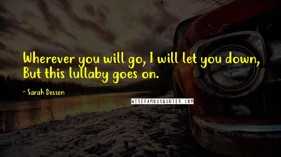 Sarah Dessen Quotes: Wherever you will go, I will let you down, But this lullaby goes on.