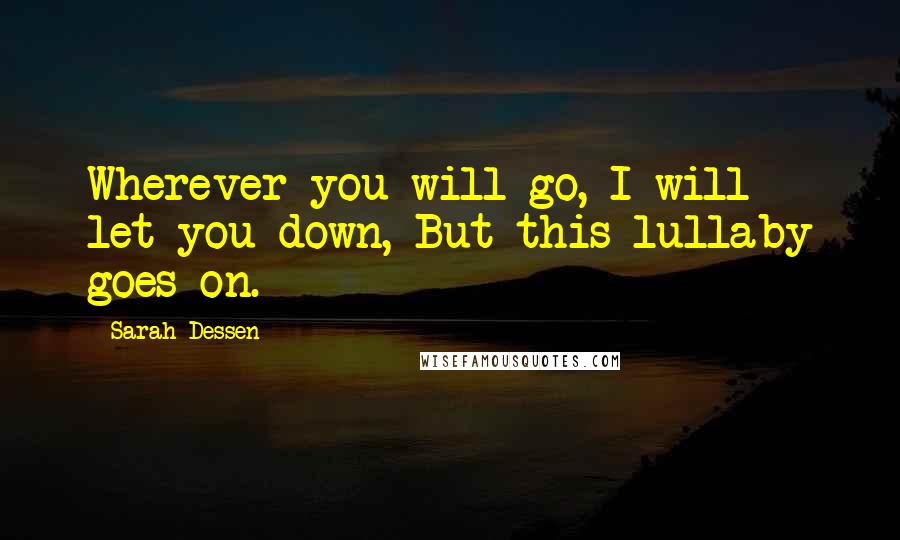 Sarah Dessen Quotes: Wherever you will go, I will let you down, But this lullaby goes on.