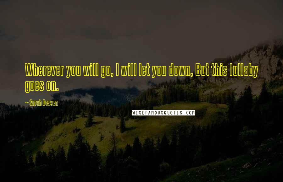 Sarah Dessen Quotes: Wherever you will go, I will let you down, But this lullaby goes on.