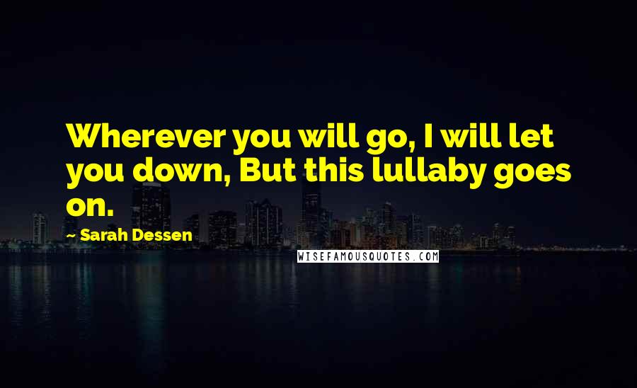 Sarah Dessen Quotes: Wherever you will go, I will let you down, But this lullaby goes on.