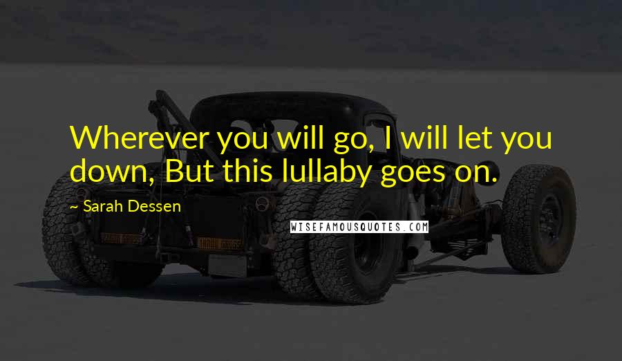 Sarah Dessen Quotes: Wherever you will go, I will let you down, But this lullaby goes on.