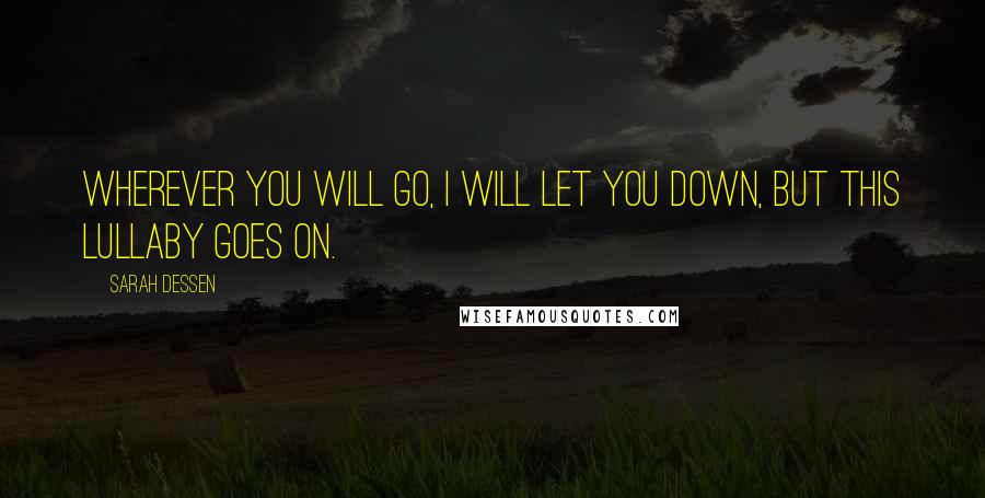 Sarah Dessen Quotes: Wherever you will go, I will let you down, But this lullaby goes on.