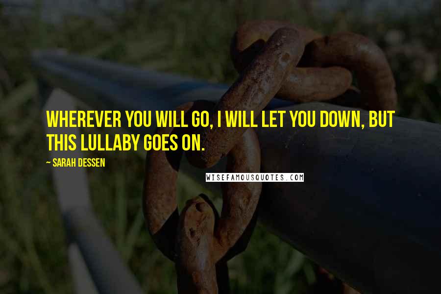 Sarah Dessen Quotes: Wherever you will go, I will let you down, But this lullaby goes on.