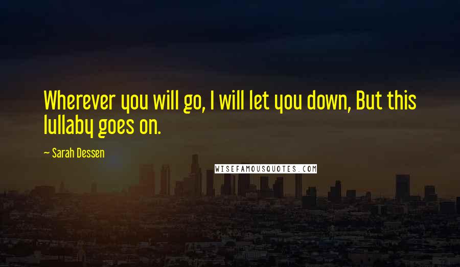 Sarah Dessen Quotes: Wherever you will go, I will let you down, But this lullaby goes on.