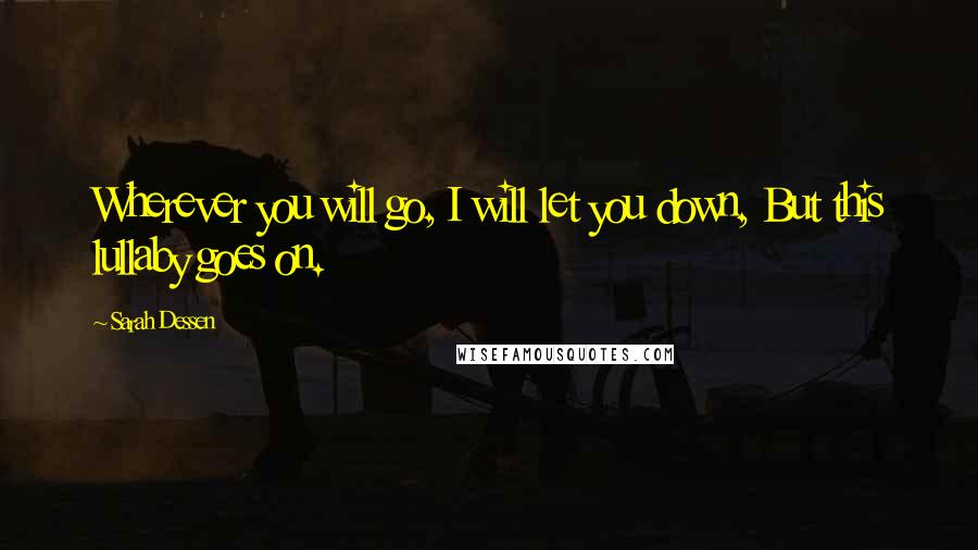 Sarah Dessen Quotes: Wherever you will go, I will let you down, But this lullaby goes on.