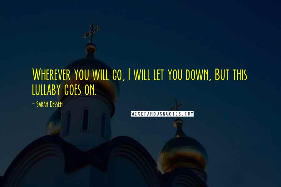 Sarah Dessen Quotes: Wherever you will go, I will let you down, But this lullaby goes on.